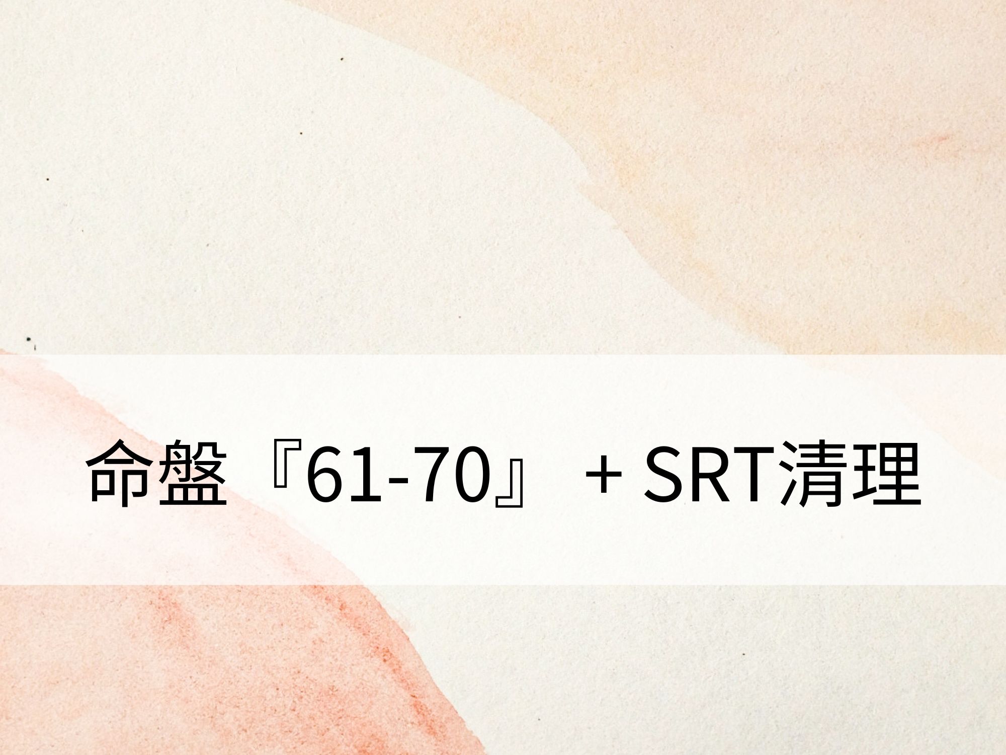 命盤『61-70歲運勢』 + SRT清理:清理不如意劇情資料,擁有喜悅的富足人生